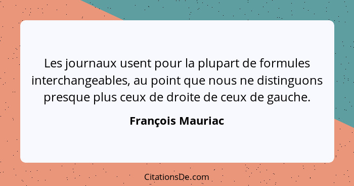 Les journaux usent pour la plupart de formules interchangeables, au point que nous ne distinguons presque plus ceux de droite de ce... - François Mauriac