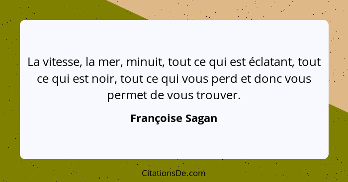 La vitesse, la mer, minuit, tout ce qui est éclatant, tout ce qui est noir, tout ce qui vous perd et donc vous permet de vous trouve... - Françoise Sagan