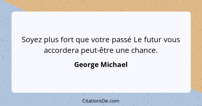 Soyez plus fort que votre passé Le futur vous accordera peut-être une chance.... - George Michael