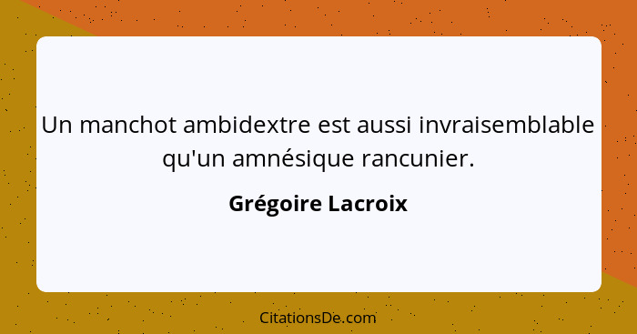 Un manchot ambidextre est aussi invraisemblable qu'un amnésique rancunier.... - Grégoire Lacroix