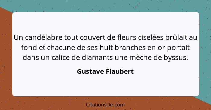 Un candélabre tout couvert de fleurs ciselées brûlait au fond et chacune de ses huit branches en or portait dans un calice de diama... - Gustave Flaubert