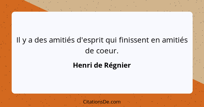 Il y a des amitiés d'esprit qui finissent en amitiés de coeur.... - Henri de Régnier