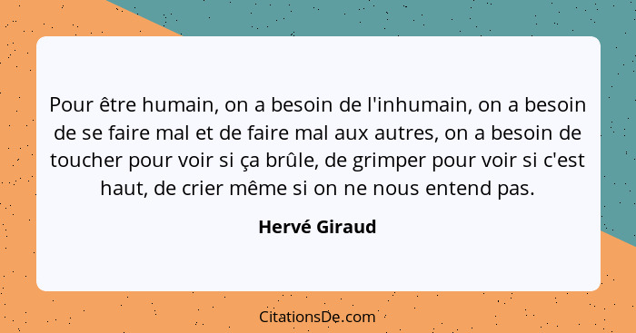 Pour être humain, on a besoin de l'inhumain, on a besoin de se faire mal et de faire mal aux autres, on a besoin de toucher pour voir s... - Hervé Giraud