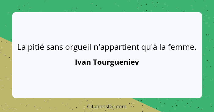 La pitié sans orgueil n'appartient qu'à la femme.... - Ivan Tourgueniev