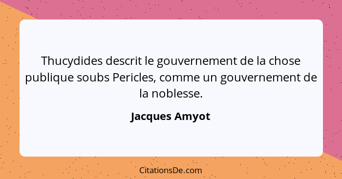 Thucydides descrit le gouvernement de la chose publique soubs Pericles, comme un gouvernement de la noblesse.... - Jacques Amyot