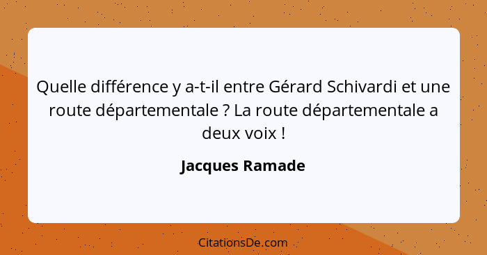 Quelle différence y a-t-il entre Gérard Schivardi et une route départementale ? La route départementale a deux voix !... - Jacques Ramade