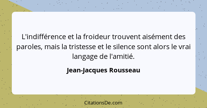 L'indifférence et la froideur trouvent aisément des paroles, mais la tristesse et le silence sont alors le vrai langage de l'a... - Jean-Jacques Rousseau