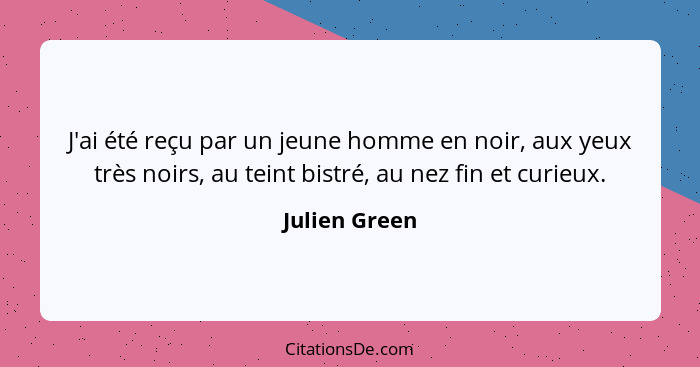 J'ai été reçu par un jeune homme en noir, aux yeux très noirs, au teint bistré, au nez fin et curieux.... - Julien Green