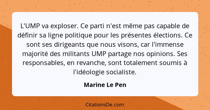 L'UMP va exploser. Ce parti n'est même pas capable de définir sa ligne politique pour les présentes élections. Ce sont ses dirigeants... - Marine Le Pen