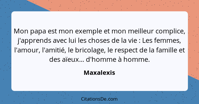 Mon papa est mon exemple et mon meilleur complice, j'apprends avec lui les choses de la vie : Les femmes, l'amour, l'amitié, le brico... - Maxalexis