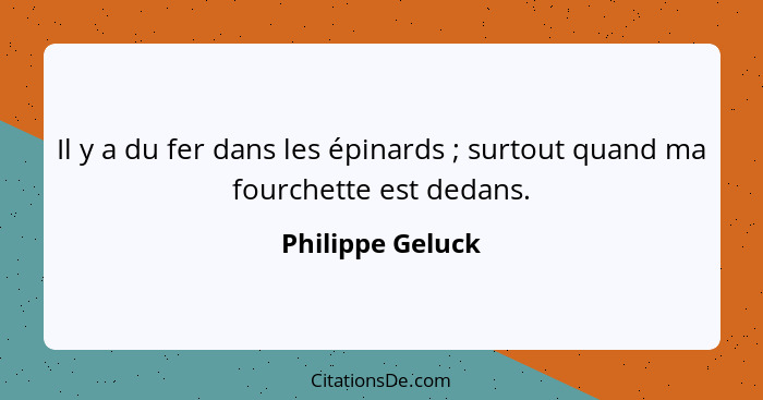 Il y a du fer dans les épinards ; surtout quand ma fourchette est dedans.... - Philippe Geluck