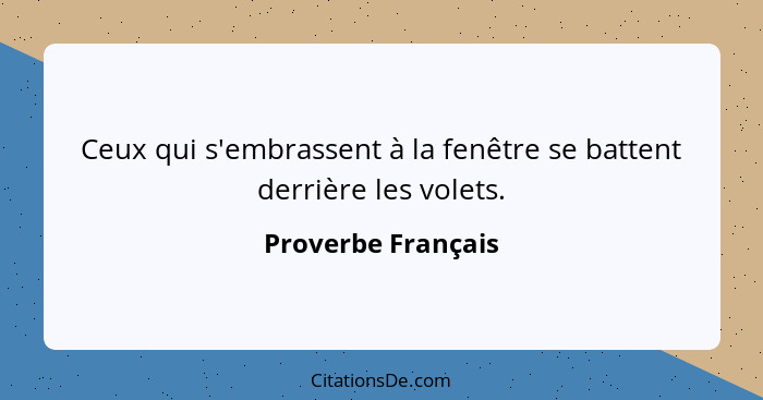 Ceux qui s'embrassent à la fenêtre se battent derrière les volets.... - Proverbe Français