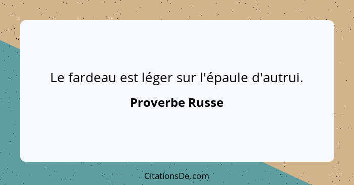 Le fardeau est léger sur l'épaule d'autrui.... - Proverbe Russe