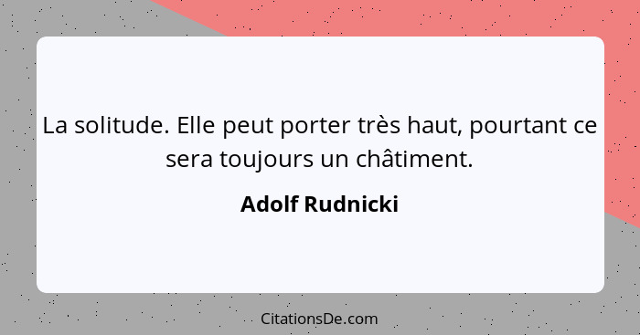 La solitude. Elle peut porter très haut, pourtant ce sera toujours un châtiment.... - Adolf Rudnicki