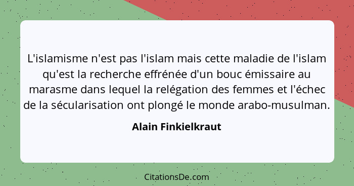 L'islamisme n'est pas l'islam mais cette maladie de l'islam qu'est la recherche effrénée d'un bouc émissaire au marasme dans lequ... - Alain Finkielkraut