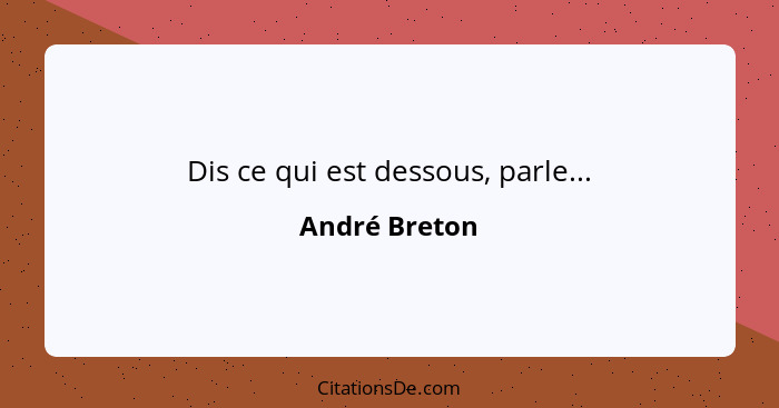 Dis ce qui est dessous, parle...... - André Breton