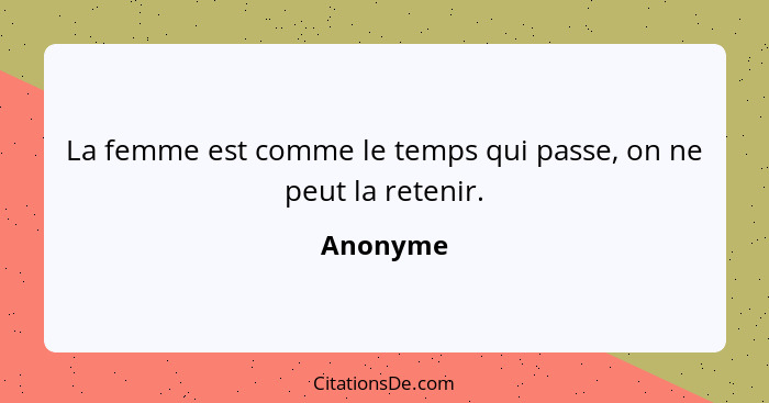 La femme est comme le temps qui passe, on ne peut la retenir.... - Anonyme