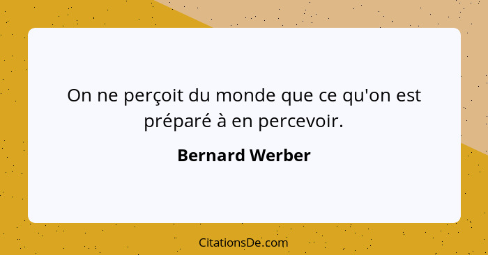 On ne perçoit du monde que ce qu'on est préparé à en percevoir.... - Bernard Werber