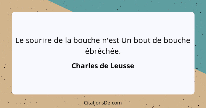 Le sourire de la bouche n'est Un bout de bouche ébréchée.... - Charles de Leusse