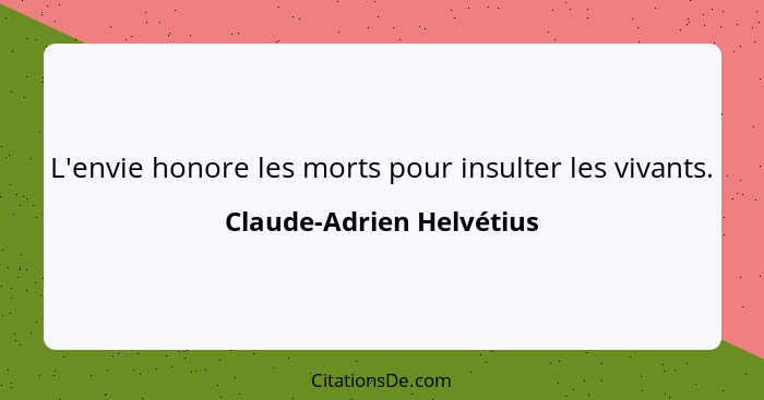 L'envie honore les morts pour insulter les vivants.... - Claude-Adrien Helvétius