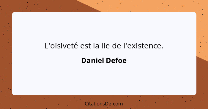 L'oisiveté est la lie de l'existence.... - Daniel Defoe