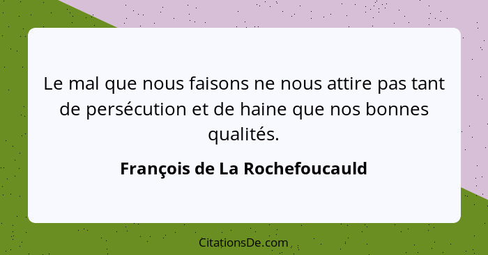 Le mal que nous faisons ne nous attire pas tant de persécution et de haine que nos bonnes qualités.... - François de La Rochefoucauld