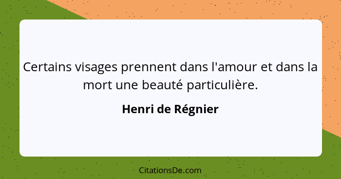 Certains visages prennent dans l'amour et dans la mort une beauté particulière.... - Henri de Régnier