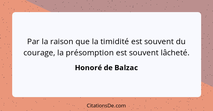 Par la raison que la timidité est souvent du courage, la présomption est souvent lâcheté.... - Honoré de Balzac