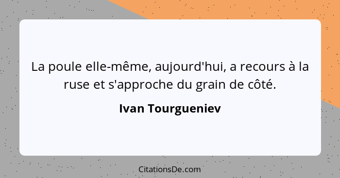 La poule elle-même, aujourd'hui, a recours à la ruse et s'approche du grain de côté.... - Ivan Tourgueniev