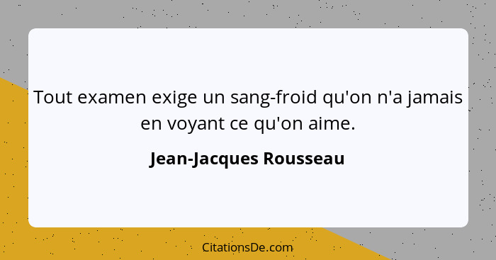 Tout examen exige un sang-froid qu'on n'a jamais en voyant ce qu'on aime.... - Jean-Jacques Rousseau