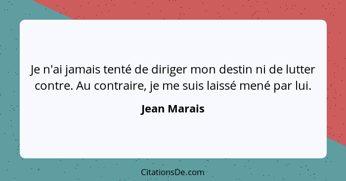 Je n'ai jamais tenté de diriger mon destin ni de lutter contre. Au contraire, je me suis laissé mené par lui.... - Jean Marais