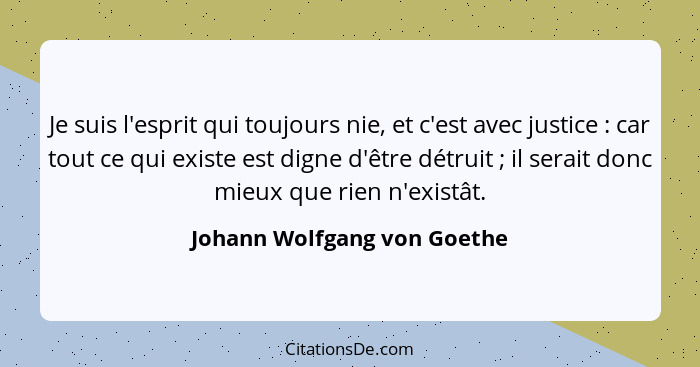 Je suis l'esprit qui toujours nie, et c'est avec justice : car tout ce qui existe est digne d'être détruit ; il... - Johann Wolfgang von Goethe