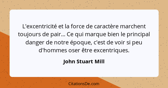 L'excentricité et la force de caractère marchent toujours de pair... Ce qui marque bien le principal danger de notre époque, c'est... - John Stuart Mill