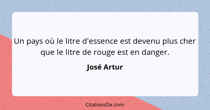 Un pays où le litre d'essence est devenu plus cher que le litre de rouge est en danger.... - José Artur