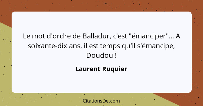 Le mot d'ordre de Balladur, c'est "émanciper"... A soixante-dix ans, il est temps qu'il s'émancipe, Doudou !... - Laurent Ruquier