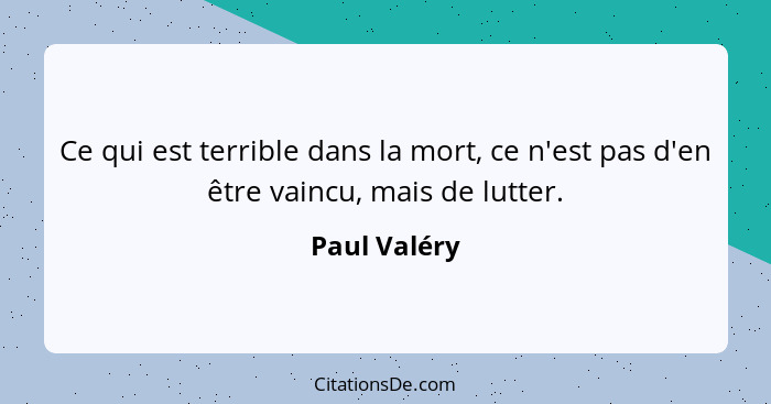 Ce qui est terrible dans la mort, ce n'est pas d'en être vaincu, mais de lutter.... - Paul Valéry