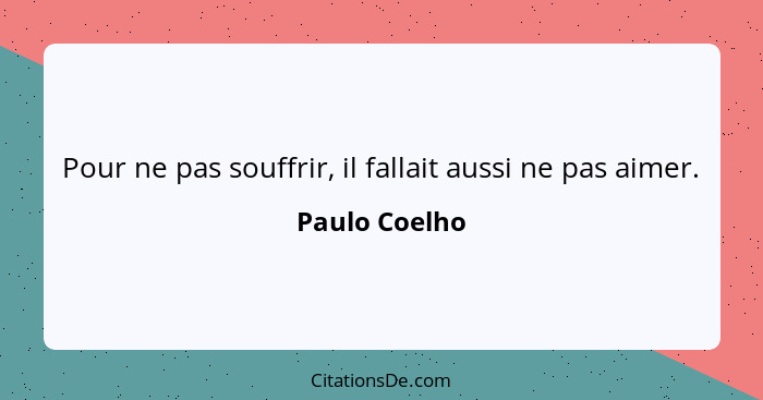 Pour ne pas souffrir, il fallait aussi ne pas aimer.... - Paulo Coelho