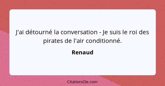 J'ai détourné la conversation - Je suis le roi des pirates de l'air conditionné.... - Renaud