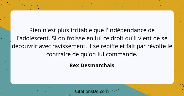 Rien n'est plus irritable que l'indépendance de l'adolescent. Si on froisse en lui ce droit qu'il vient de se découvrir avec ravisse... - Rex Desmarchais