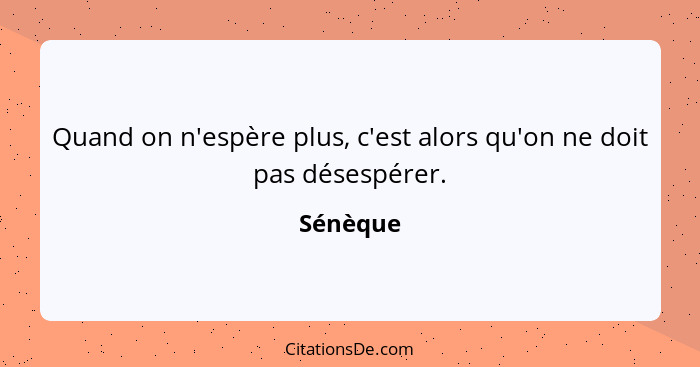 Quand on n'espère plus, c'est alors qu'on ne doit pas désespérer.... - Sénèque