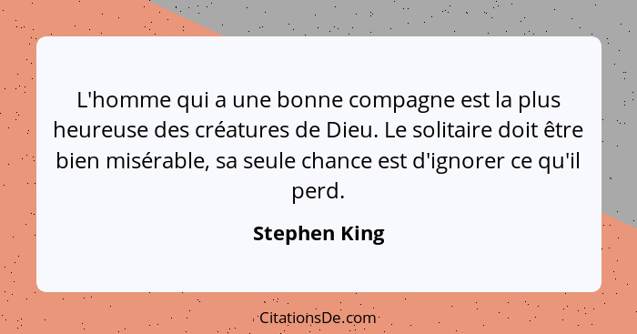 L'homme qui a une bonne compagne est la plus heureuse des créatures de Dieu. Le solitaire doit être bien misérable, sa seule chance est... - Stephen King