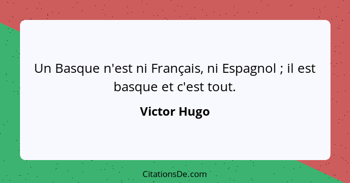 Un Basque n'est ni Français, ni Espagnol ; il est basque et c'est tout.... - Victor Hugo