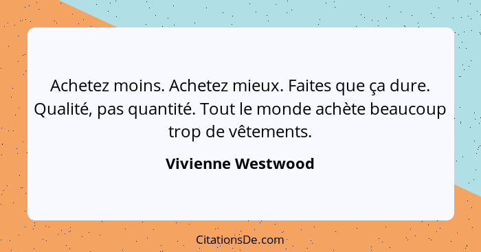 Achetez moins. Achetez mieux. Faites que ça dure. Qualité, pas quantité. Tout le monde achète beaucoup trop de vêtements.... - Vivienne Westwood