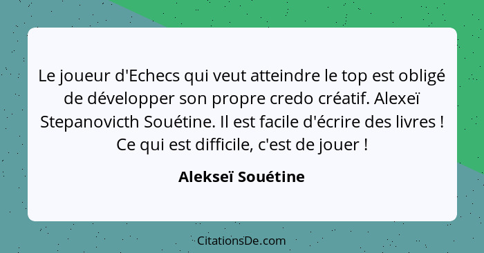 Le joueur d'Echecs qui veut atteindre le top est obligé de développer son propre credo créatif. Alexeï Stepanovicth Souétine. Il es... - Alekseï Souétine