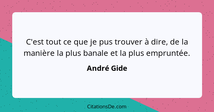 C'est tout ce que je pus trouver à dire, de la manière la plus banale et la plus empruntée.... - André Gide