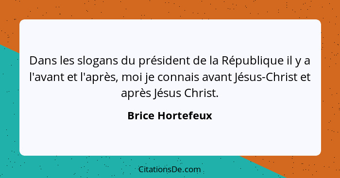 Dans les slogans du président de la République il y a l'avant et l'après, moi je connais avant Jésus-Christ et après Jésus Christ.... - Brice Hortefeux