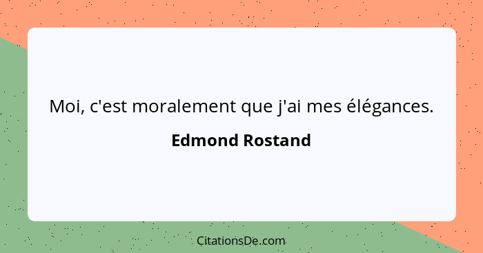 Moi, c'est moralement que j'ai mes élégances.... - Edmond Rostand