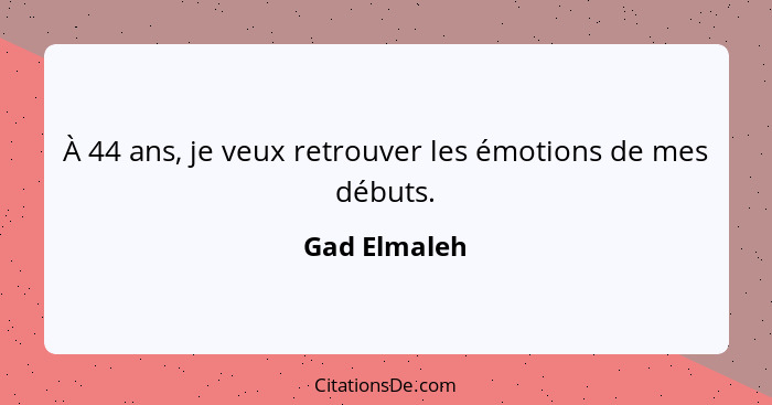 À 44 ans, je veux retrouver les émotions de mes débuts.... - Gad Elmaleh