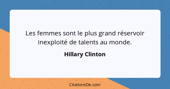 Les femmes sont le plus grand réservoir inexploité de talents au monde.... - Hillary Clinton