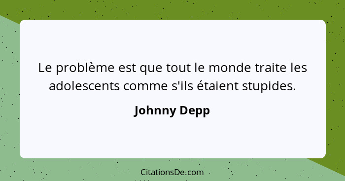 Le problème est que tout le monde traite les adolescents comme s'ils étaient stupides.... - Johnny Depp